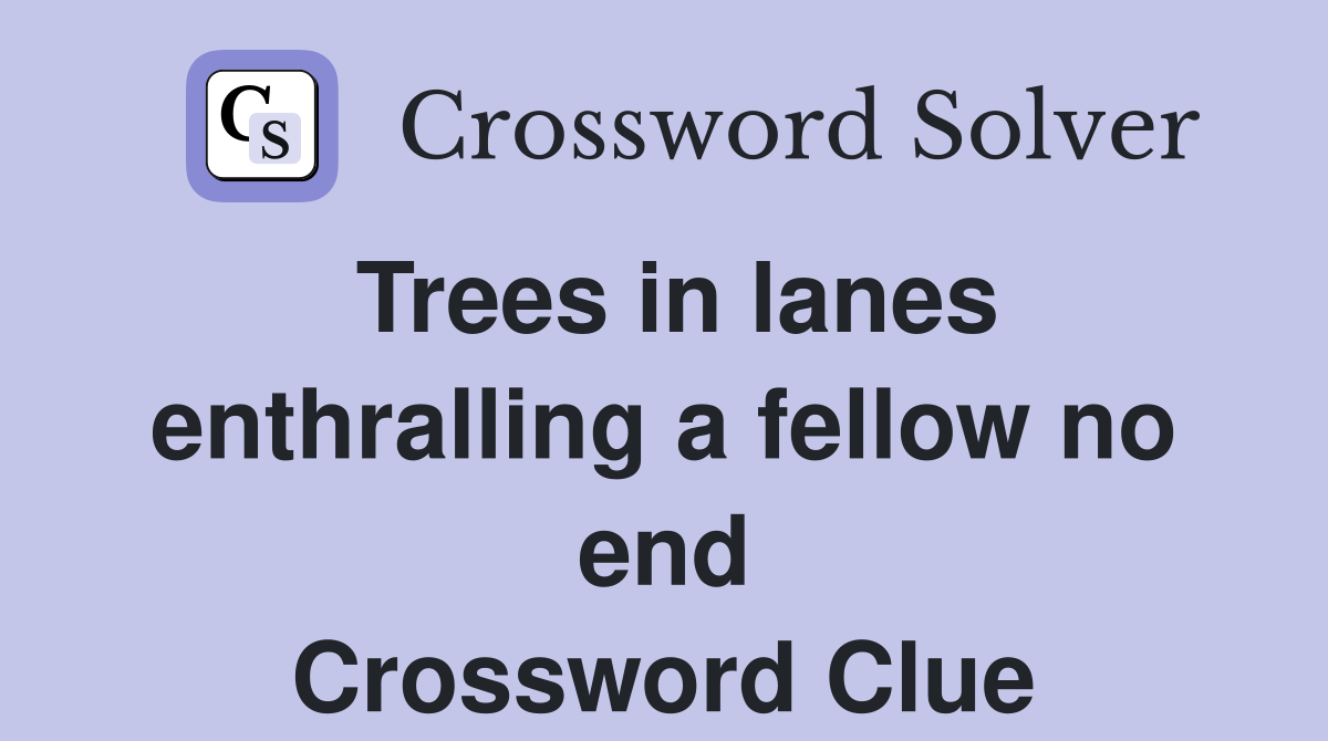 Trees in lanes enthralling a fellow no end Crossword Clue