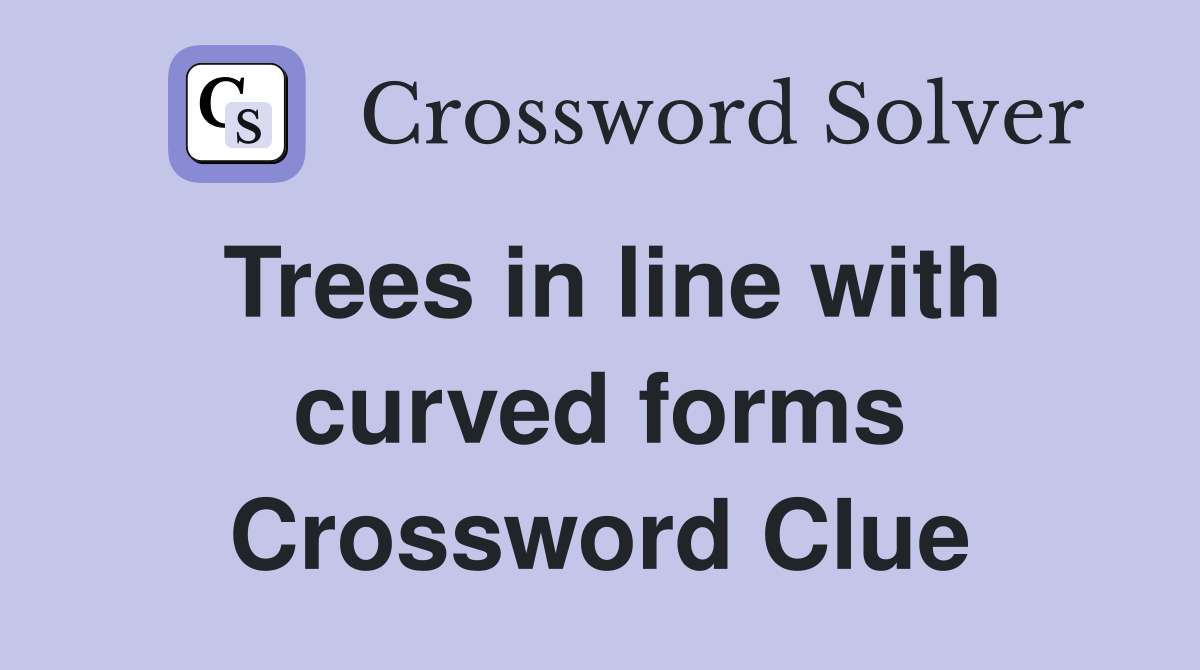 Trees in line with curved forms Crossword Clue