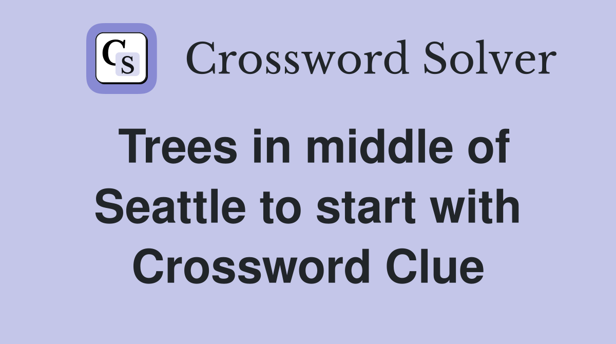 Trees in middle of Seattle to start with Crossword Clue