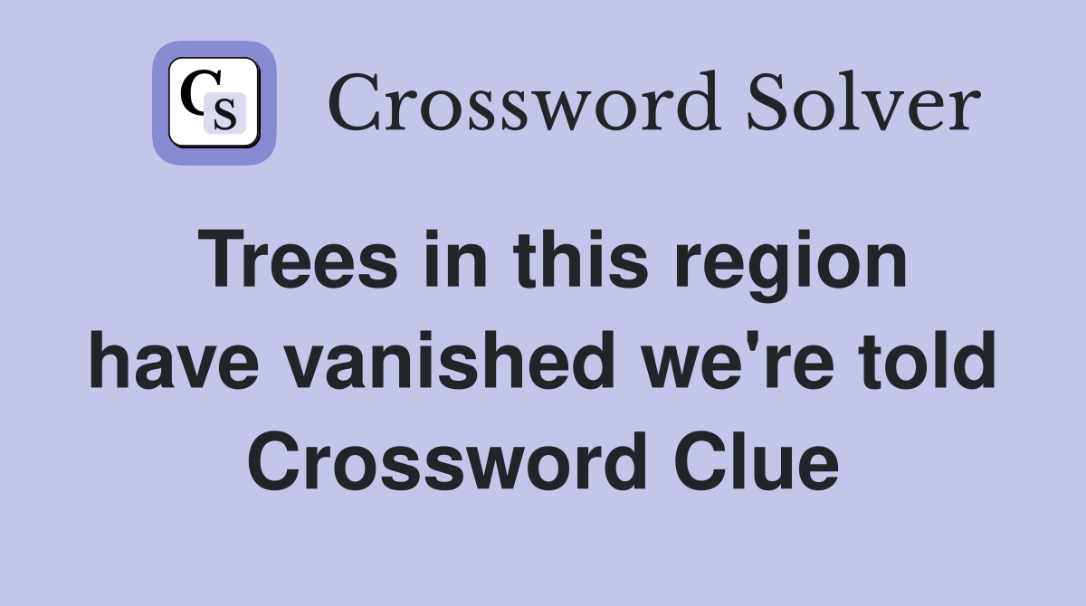 Trees in this region have vanished we're told Crossword Clue