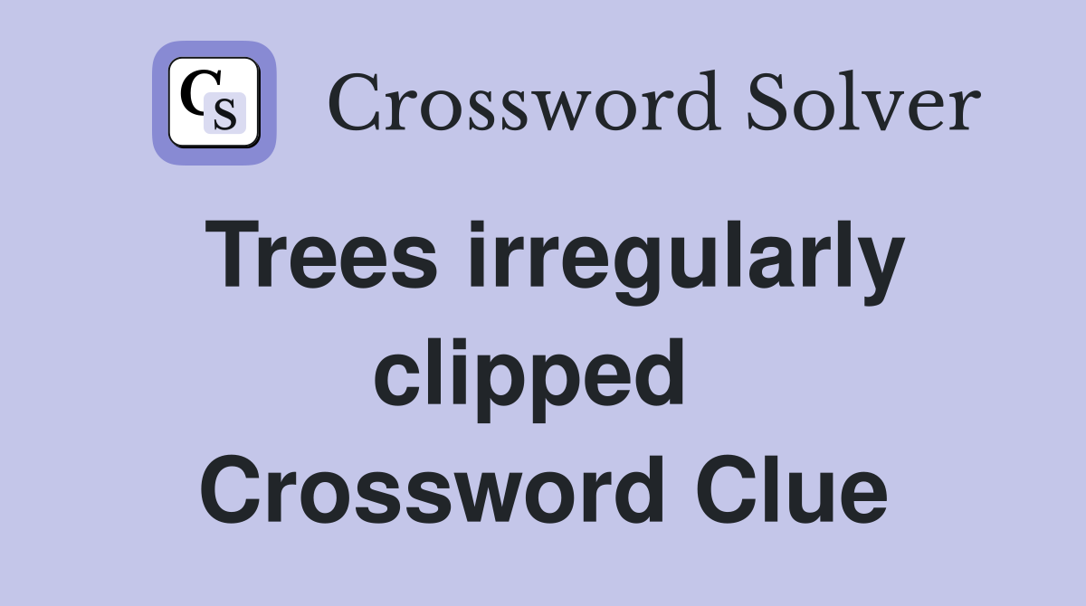 Trees irregularly clipped  Crossword Clue
