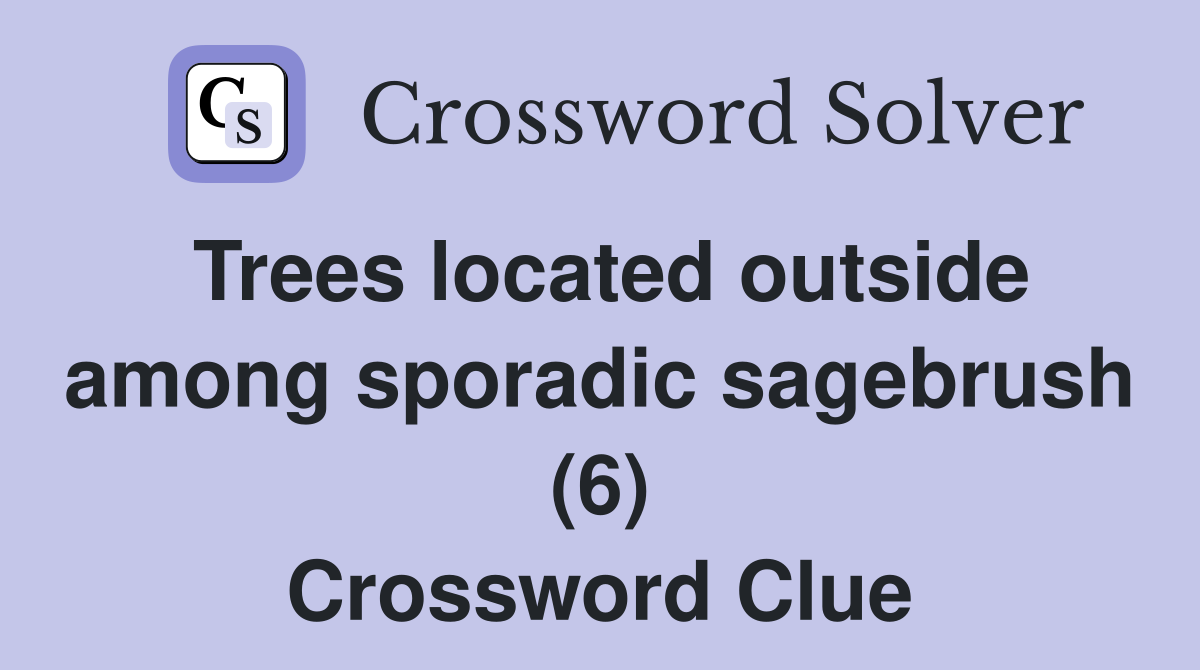 Trees located outside among sporadic sagebrush (6) Crossword Clue