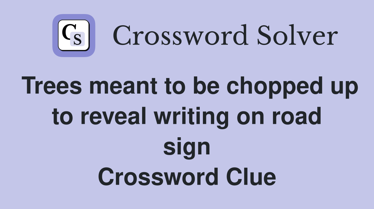 Trees meant to be chopped up to reveal writing on road sign Crossword Clue