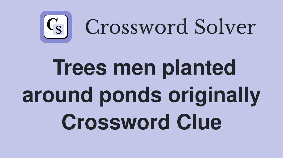 Trees men planted around ponds originally Crossword Clue