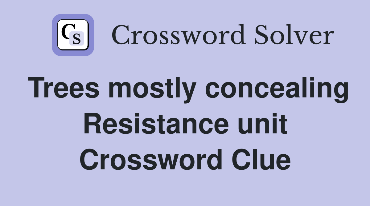 Trees mostly concealing Resistance unit Crossword Clue