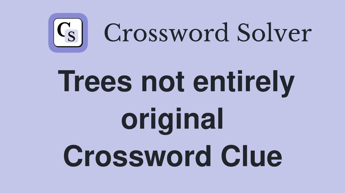 Trees not entirely original Crossword Clue