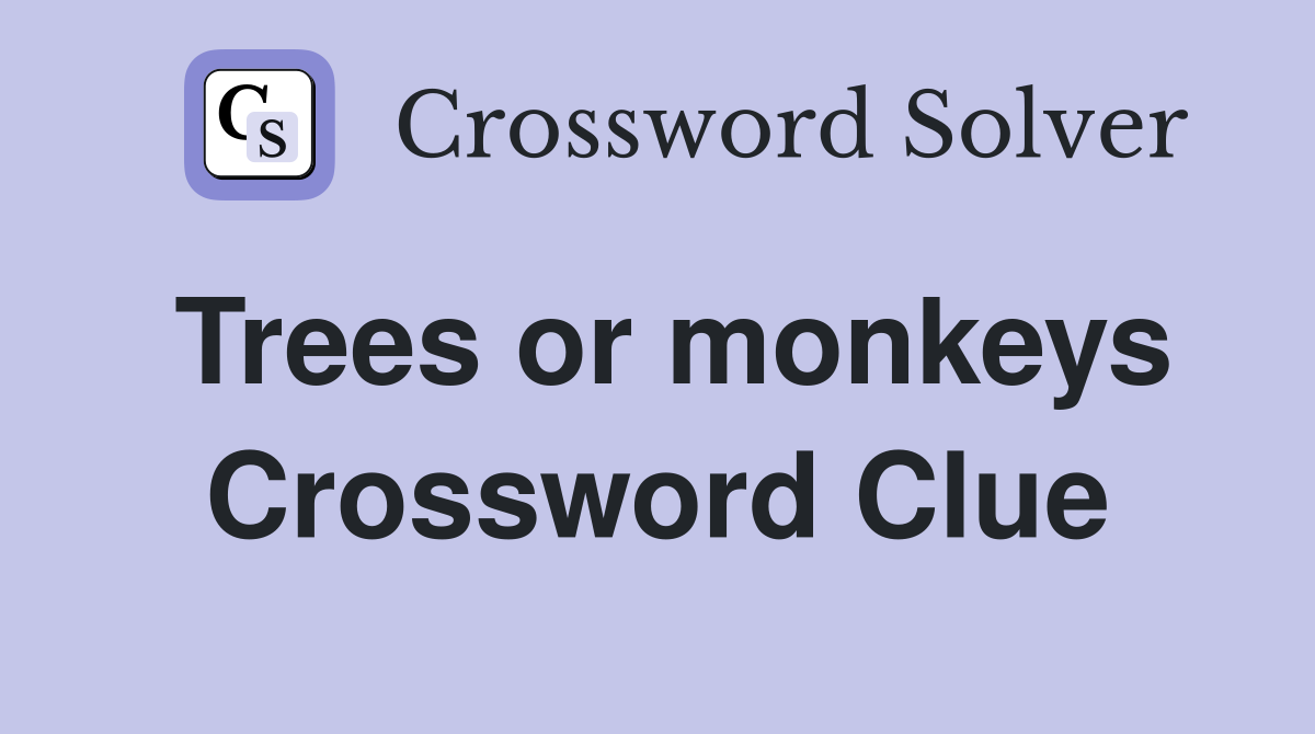 Trees or monkeys Crossword Clue
