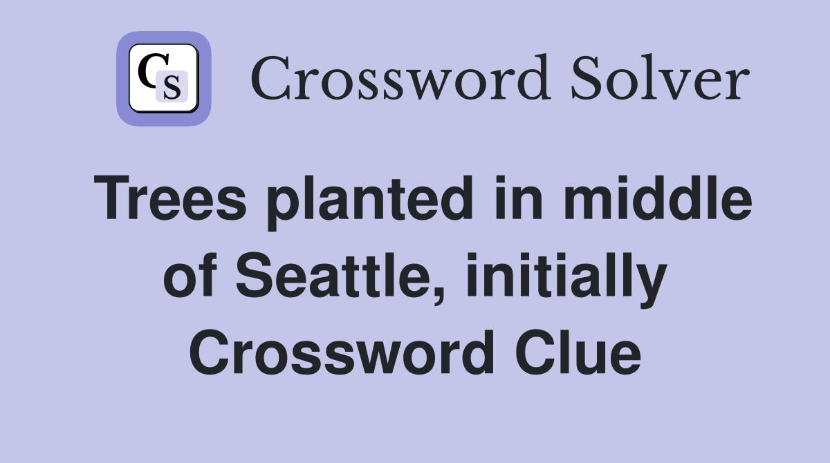 Trees planted in middle of Seattle, initially Crossword Clue