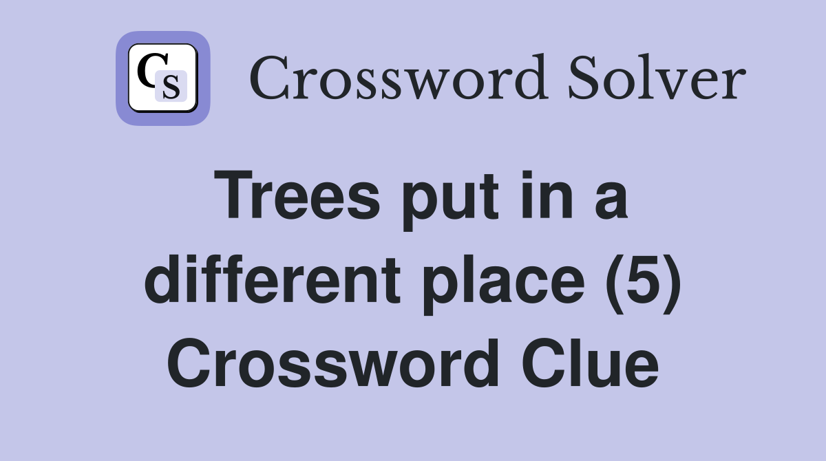 Trees put in a different place (5) Crossword Clue