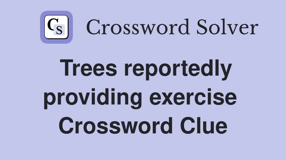 Trees reportedly providing exercise  Crossword Clue