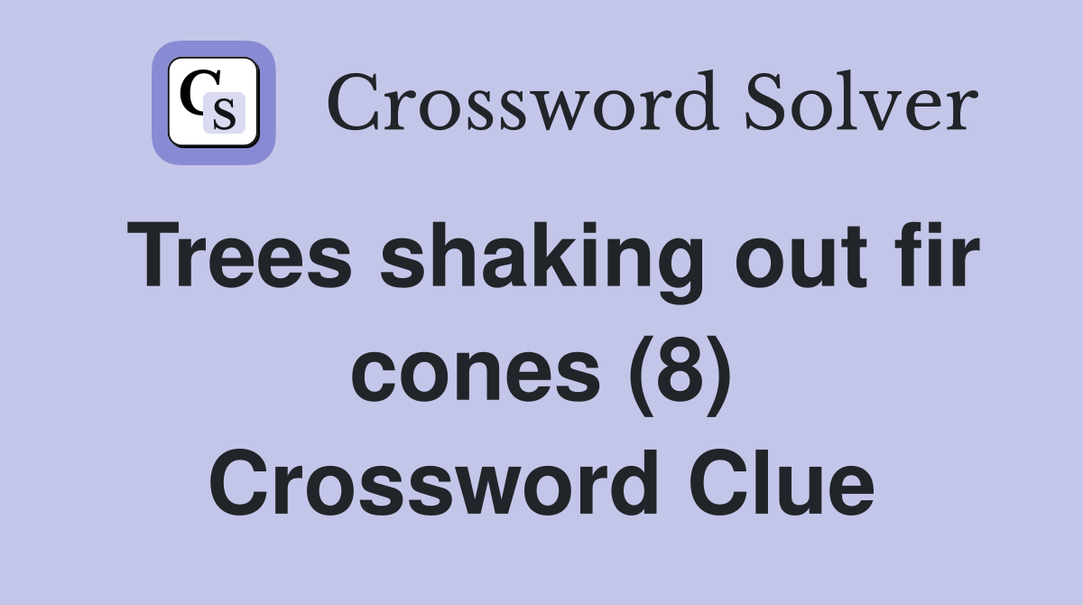 Trees shaking out fir cones (8) Crossword Clue Answers Crossword Solver