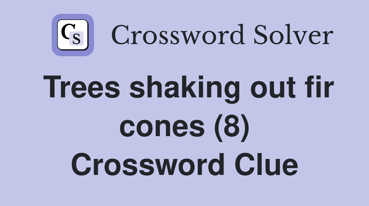 Trees shaking out fir cones (8) Crossword Clue