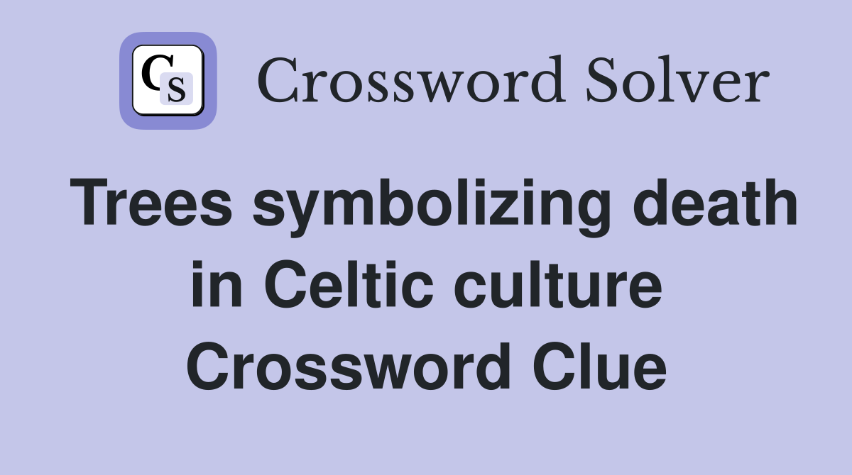 Trees symbolizing death in Celtic culture Crossword Clue