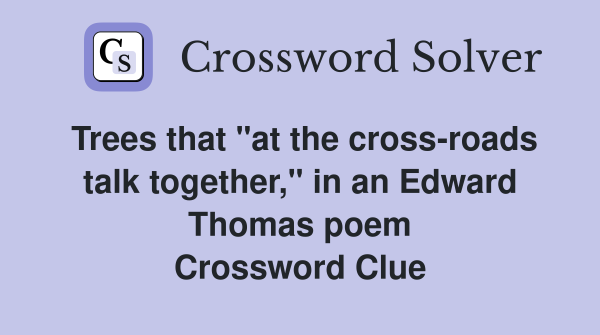 Trees that "at the cross-roads talk together," in an Edward Thomas poem Crossword Clue