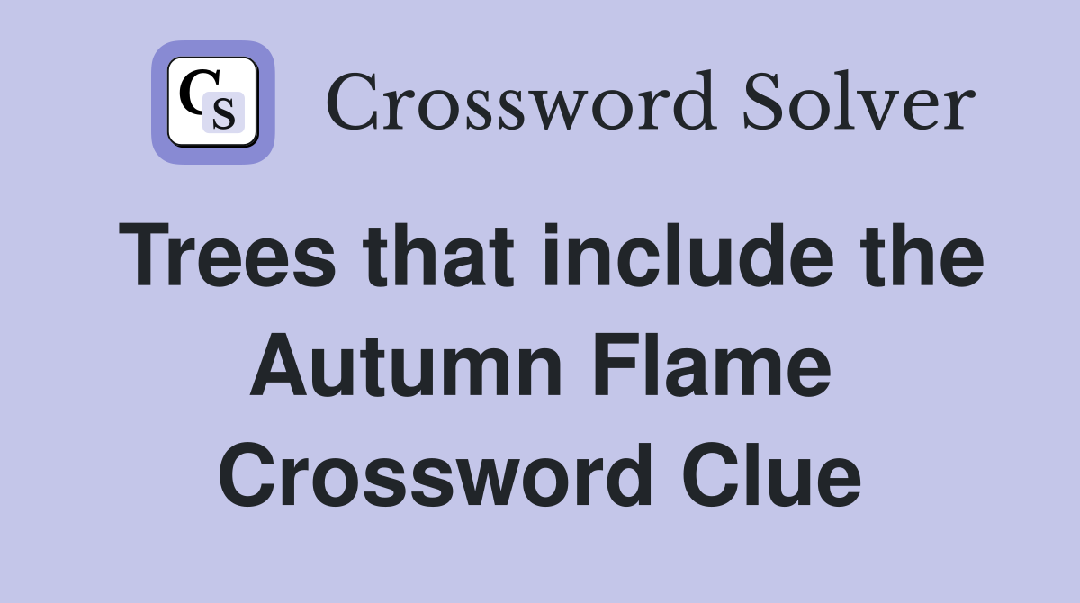 Trees that include the Autumn Flame Crossword Clue
