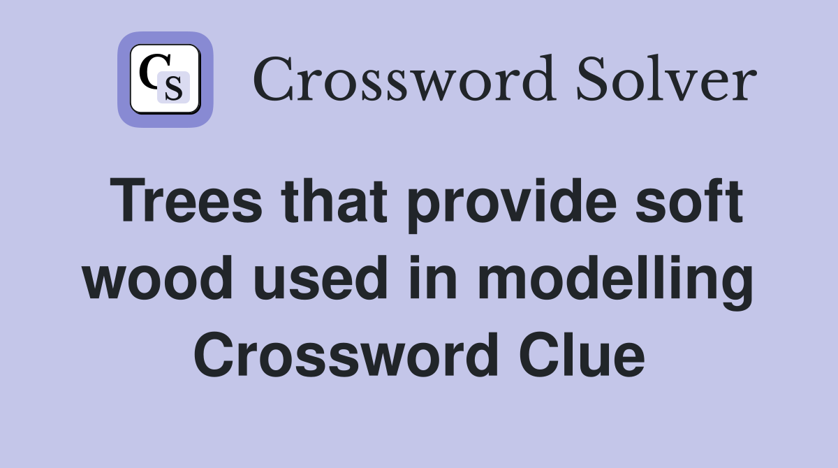 Trees that provide soft wood used in modelling Crossword Clue