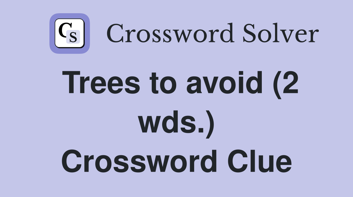 Trees to avoid (2 wds.) Crossword Clue