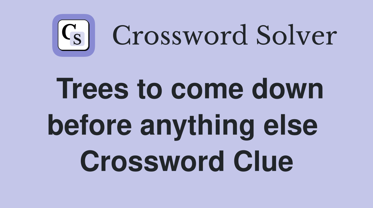 Trees to come down before anything else  Crossword Clue