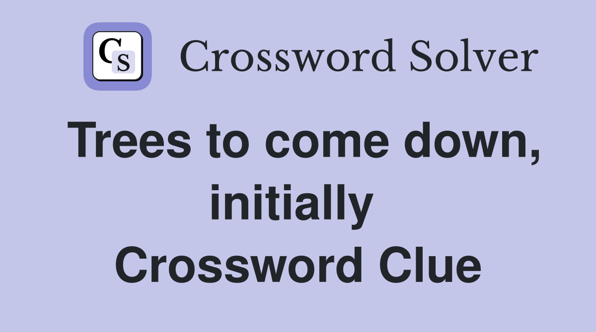 Trees to come down, initially  Crossword Clue