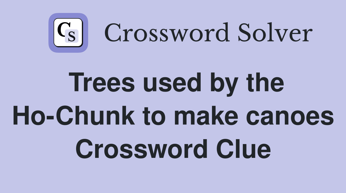 Trees used by the Ho-Chunk to make canoes Crossword Clue