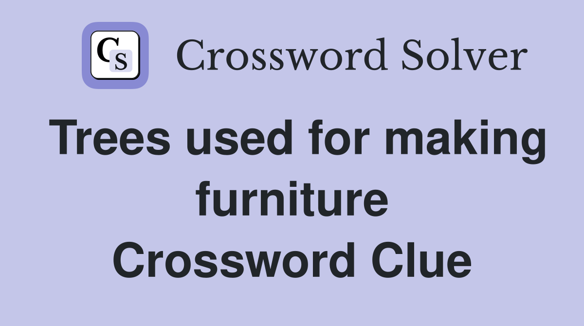 Trees used for making furniture Crossword Clue