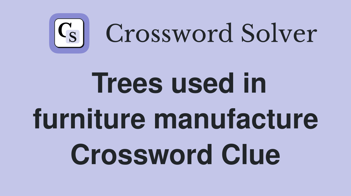 Trees used in furniture manufacture Crossword Clue