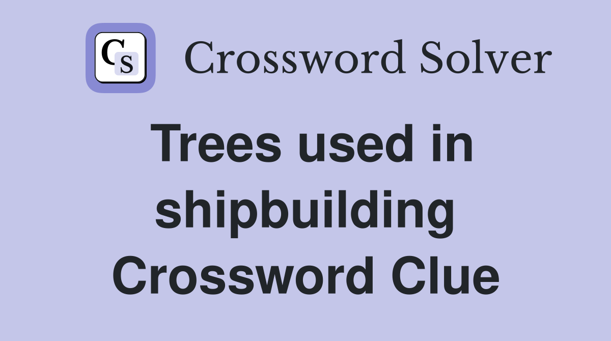 Trees used in shipbuilding Crossword Clue