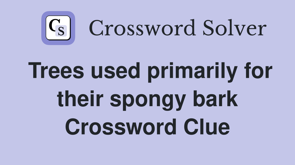 Trees used primarily for their spongy bark Crossword Clue