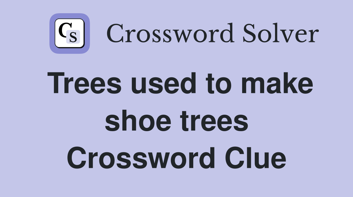 Trees used to make shoe trees Crossword Clue