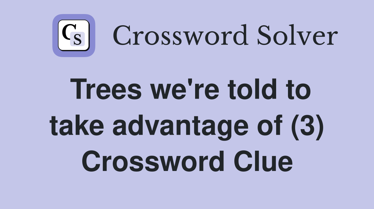 Trees we're told to take advantage of (3) Crossword Clue