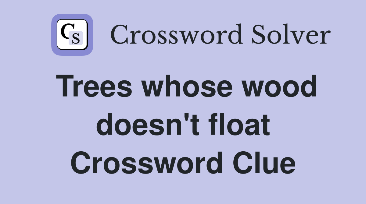 Trees whose wood doesn't float Crossword Clue