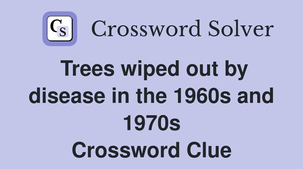 Trees wiped out by disease in the 1960s and 1970s Crossword Clue