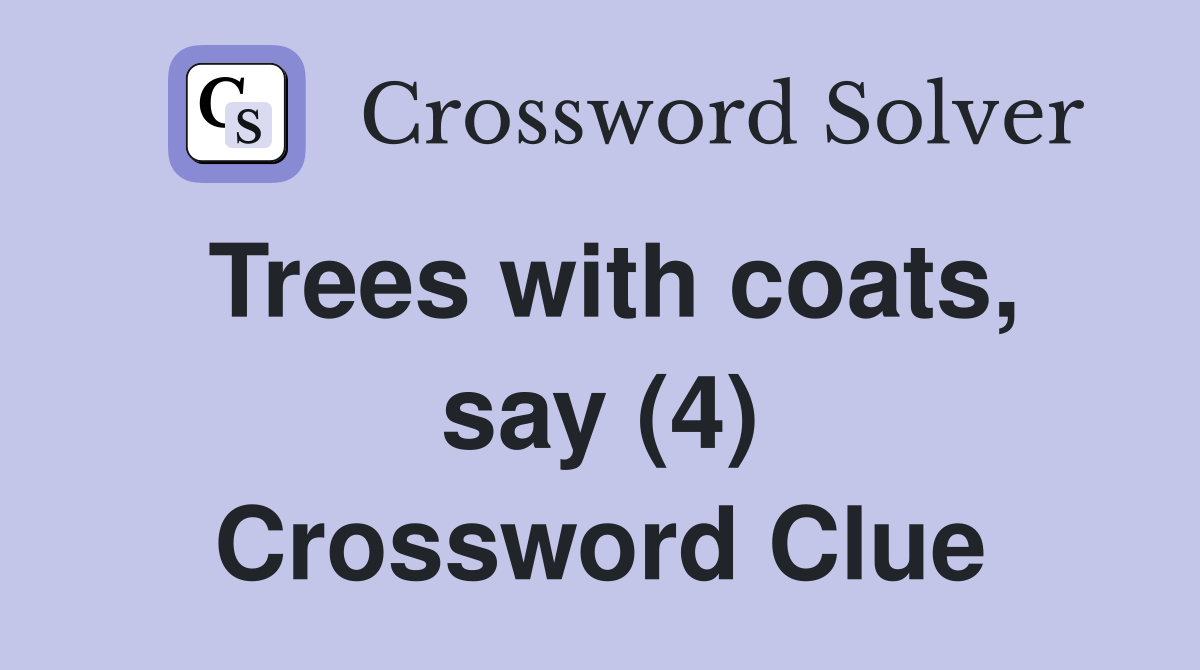Trees with coats, say (4) Crossword Clue