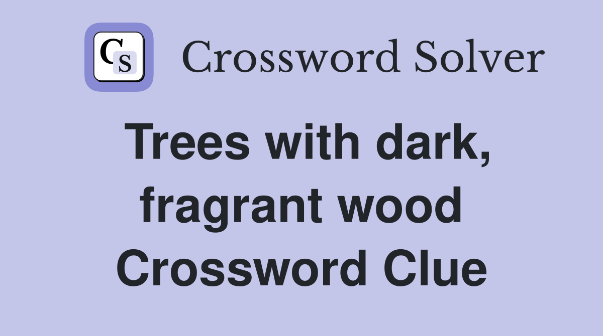 Trees with dark, fragrant wood Crossword Clue