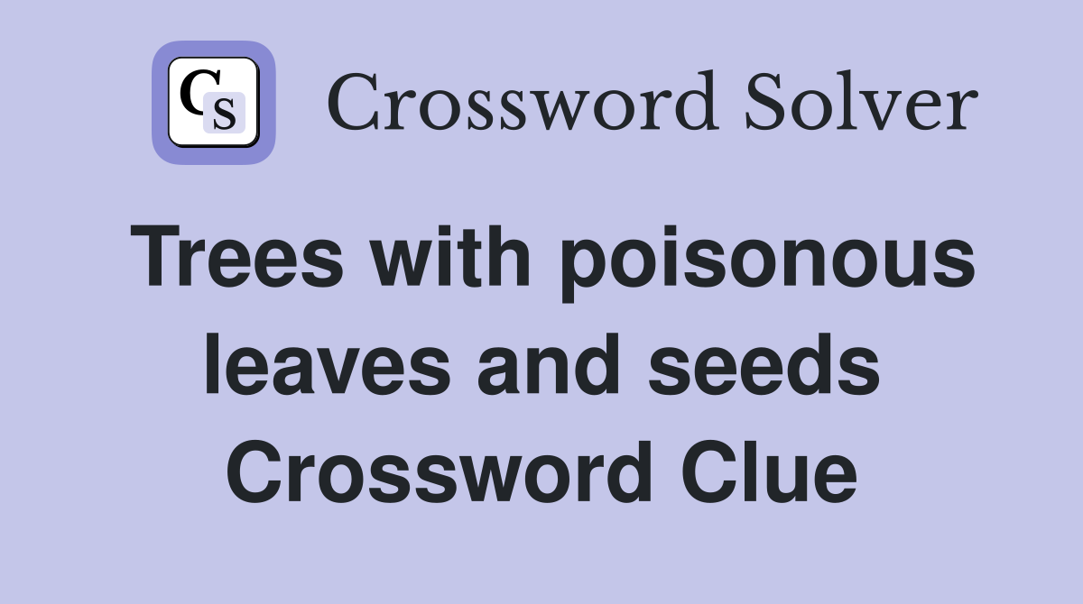 Trees with poisonous leaves and seeds Crossword Clue