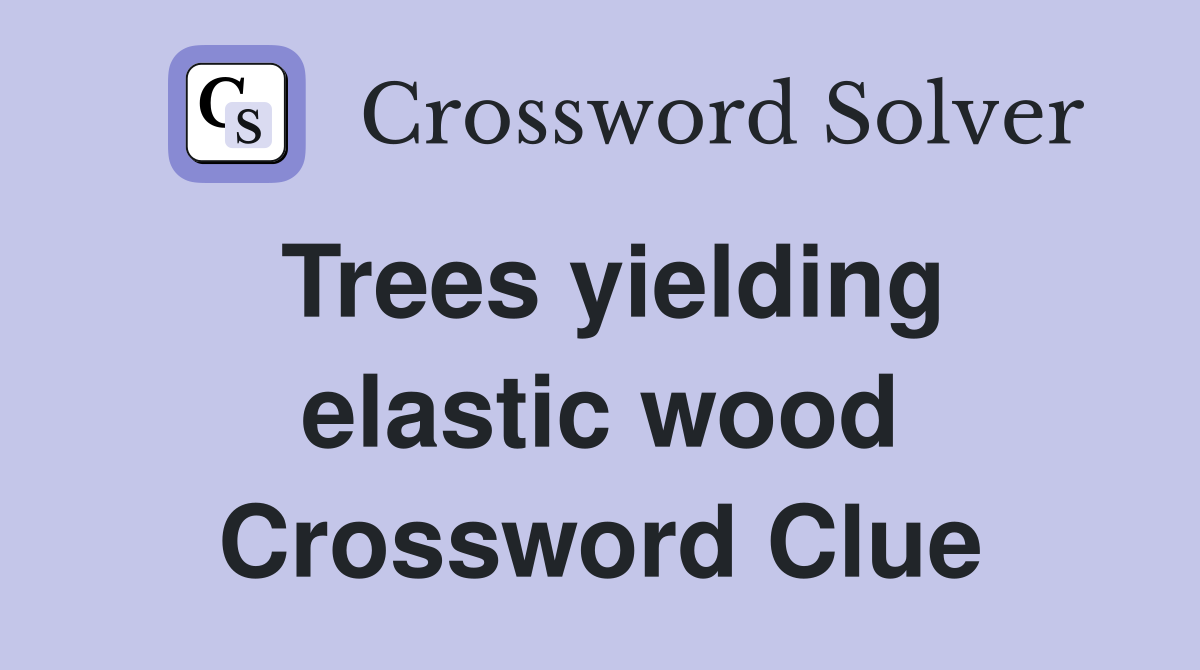 Trees yielding elastic wood Crossword Clue