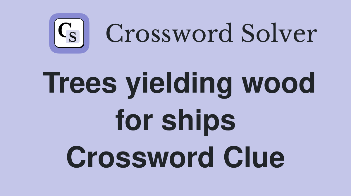 Trees yielding wood for ships Crossword Clue