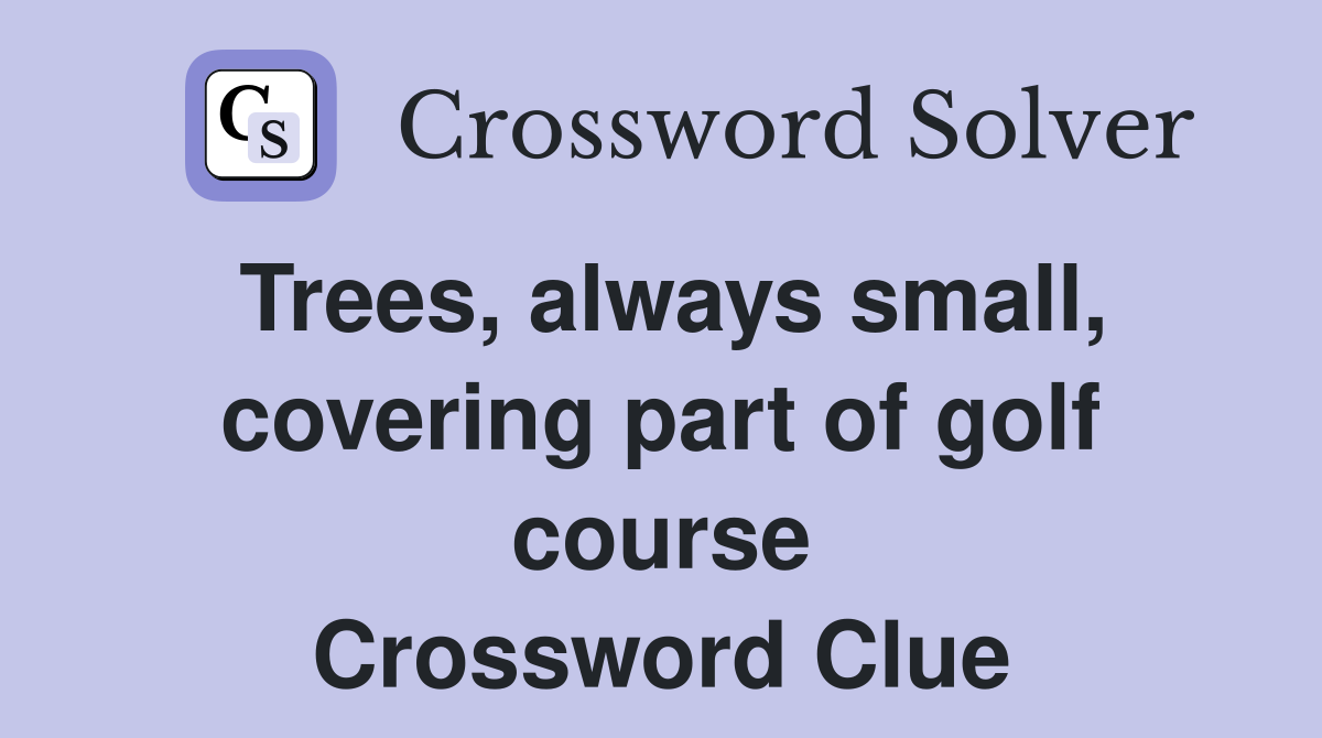 Trees, always small, covering part of golf course Crossword Clue