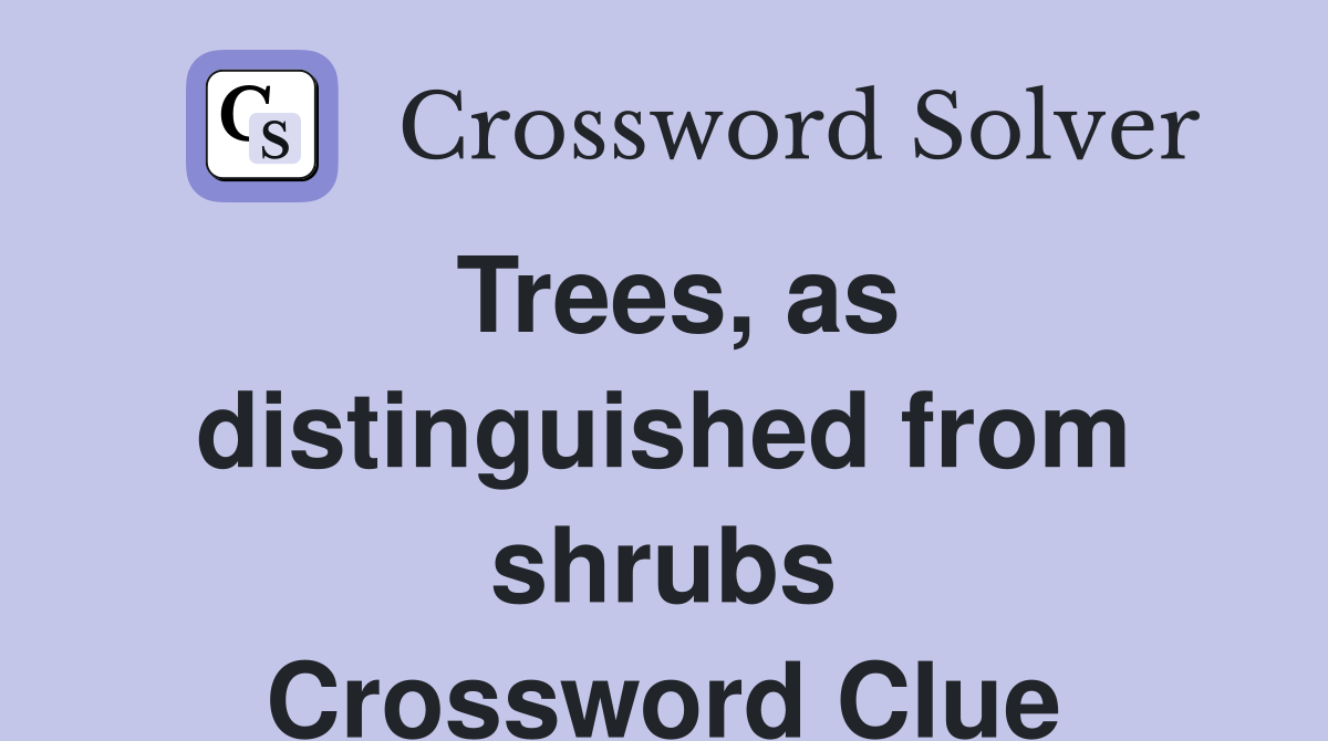 Trees, as distinguished from shrubs Crossword Clue