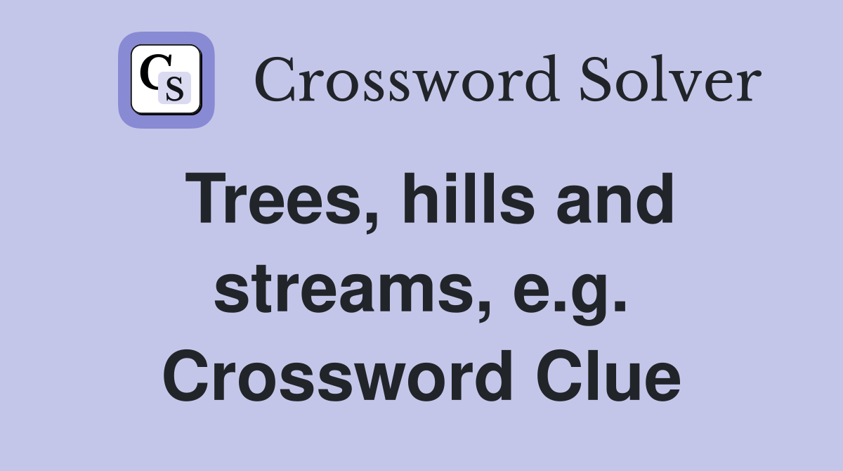 Trees, hills and streams, e.g. Crossword Clue