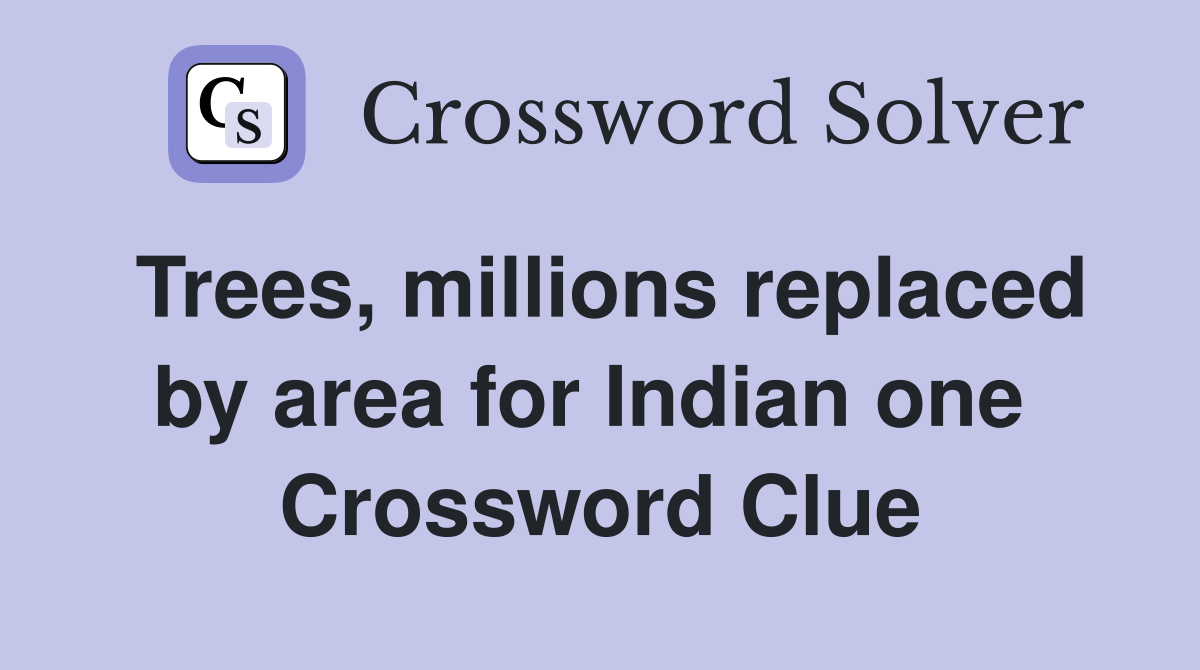 Trees, millions replaced by area for Indian one  Crossword Clue
