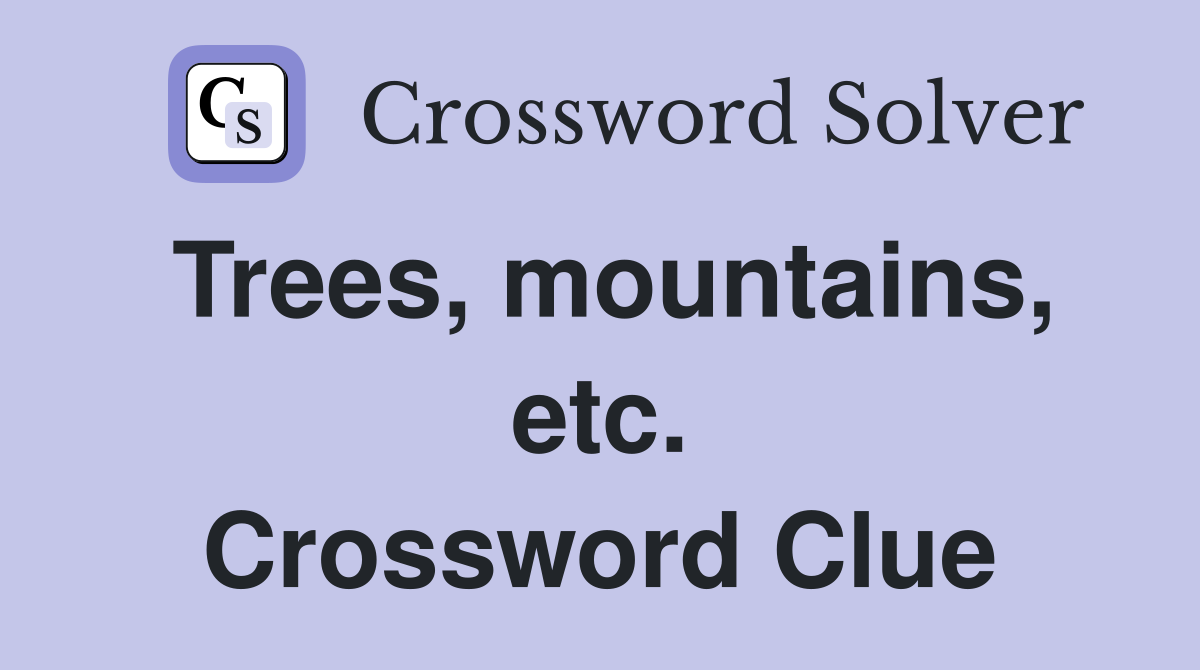 Trees, mountains, etc. Crossword Clue