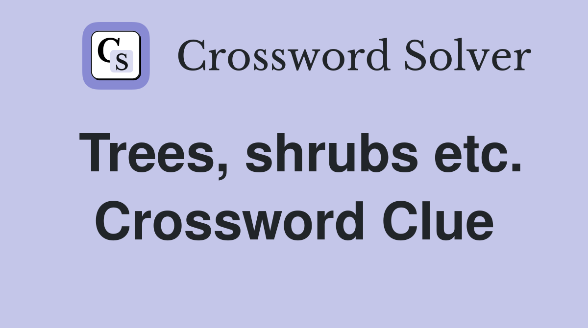 Trees, shrubs etc. Crossword Clue