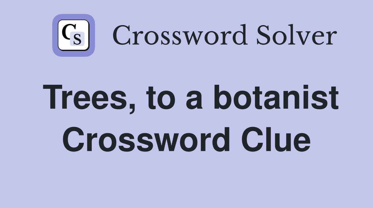 Trees, to a botanist Crossword Clue