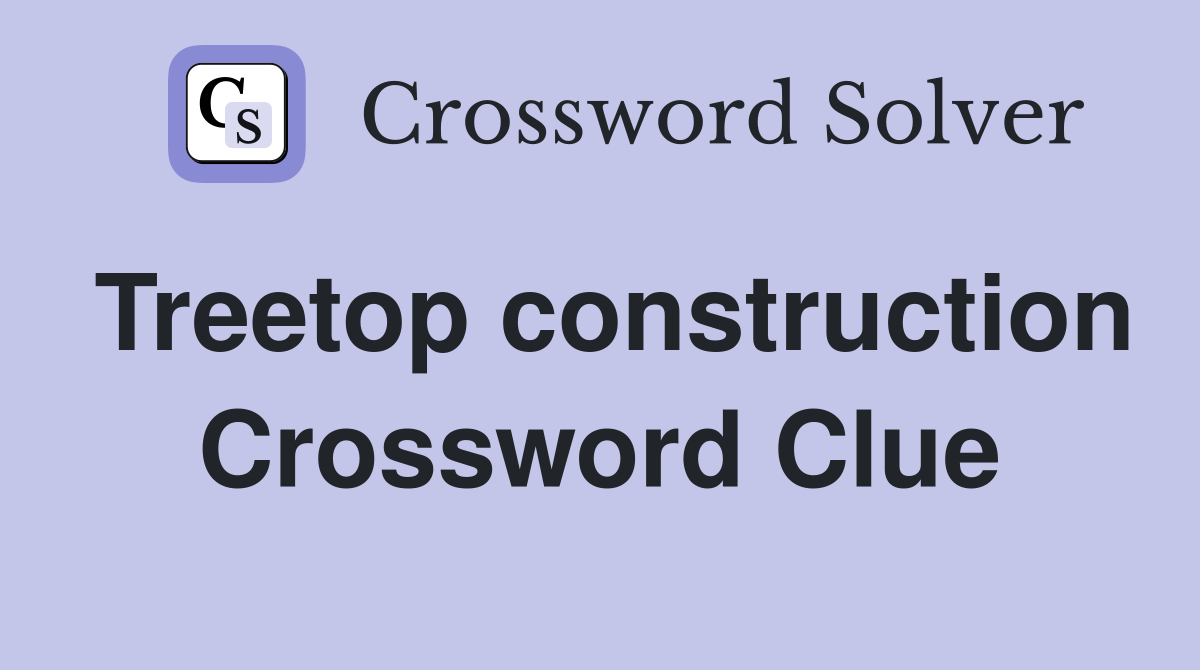 Treetop construction Crossword Clue
