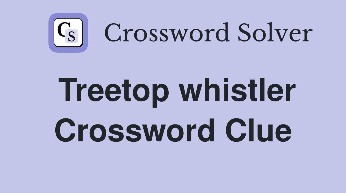 Treetop whistler Crossword Clue