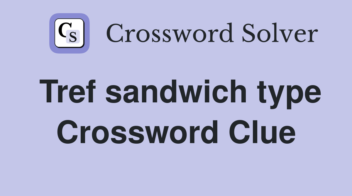 Tref sandwich type Crossword Clue