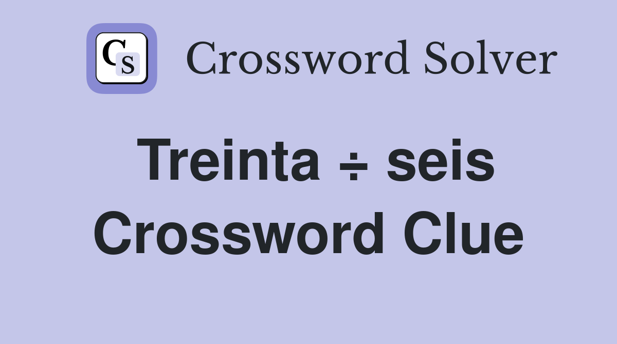 Treinta ÷ seis Crossword Clue
