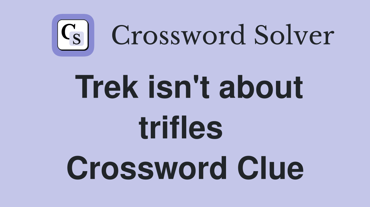 Trek isn't about trifles  Crossword Clue