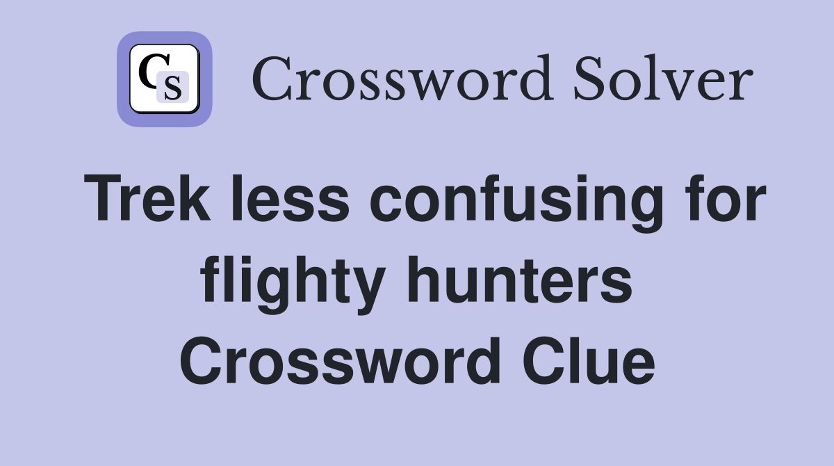 Trek less confusing for flighty hunters Crossword Clue